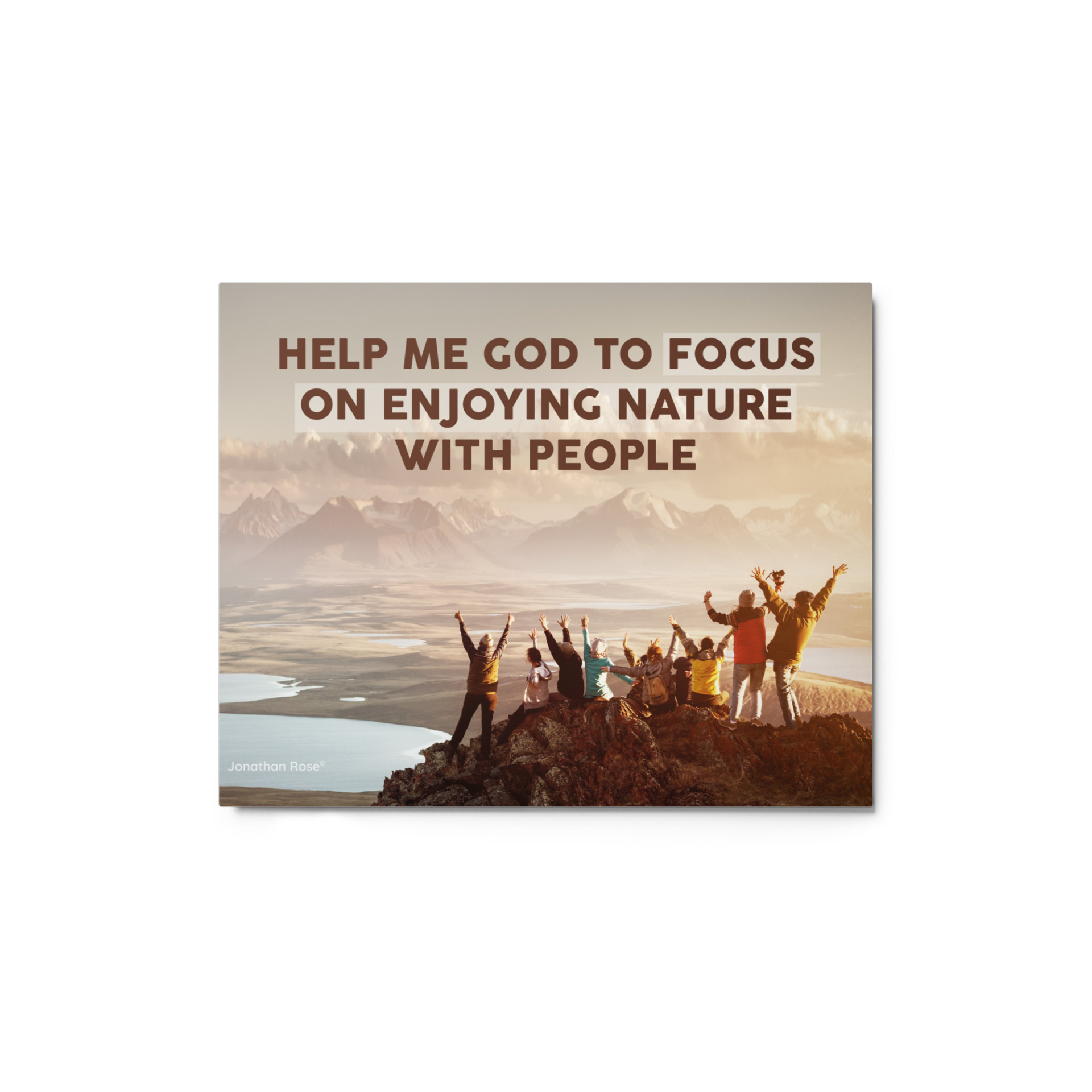 HELP ME GOD TO FOCUS ON ENJOYING NATURE WITH PEOPLE