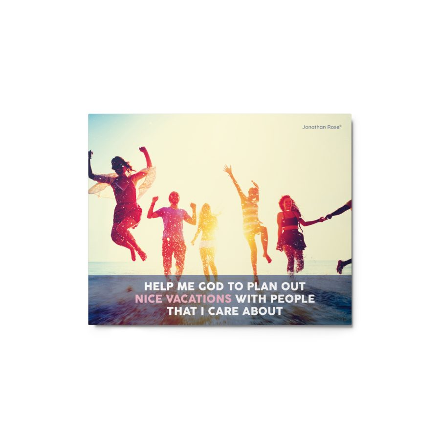 Help me God to plan out nice vacations with people that I care about
